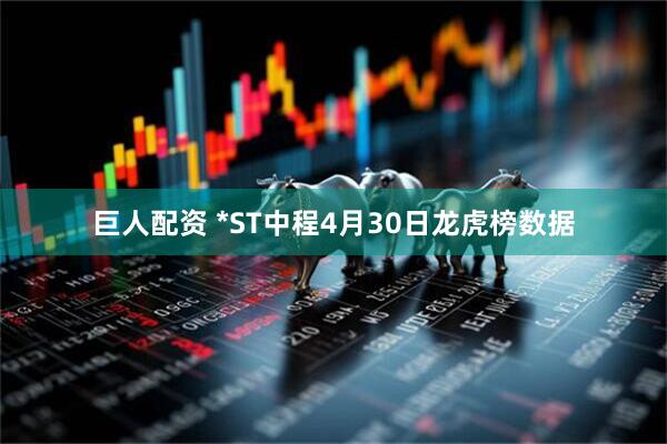 巨人配资 *ST中程4月30日龙虎榜数据