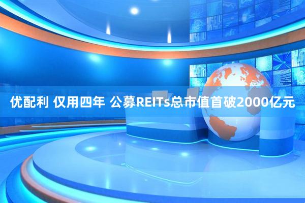 优配利 仅用四年 公募REITs总市值首破2000亿元
