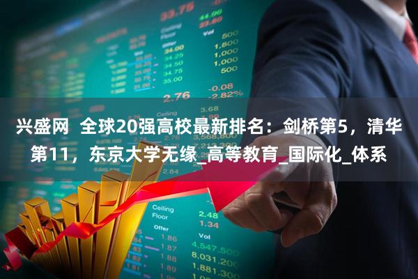 兴盛网  全球20强高校最新排名：剑桥第5，清华第11，东京大学无缘_高等教育_国际化_体系