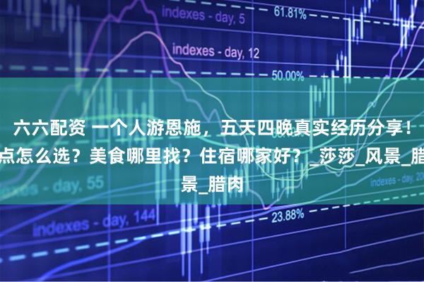 六六配资 一个人游恩施，五天四晚真实经历分享！景点怎么选？美食哪里找？住宿哪家好？_莎莎_风景_腊肉