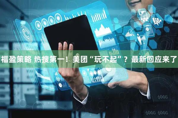 福盈策略 热搜第一！美团“玩不起”？最新回应来了