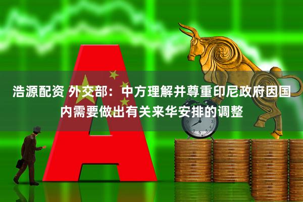 浩源配资 外交部：中方理解并尊重印尼政府因国内需要做出有关来华安排的调整