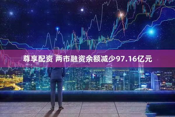 尊享配资 两市融资余额减少97.16亿元