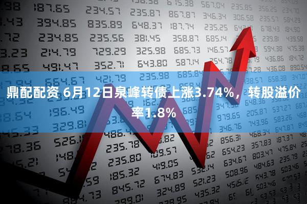 鼎配配资 6月12日泉峰转债上涨3.74%，转股溢价率1.8%
