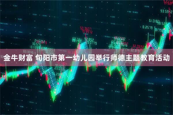 金牛财富 旬阳市第一幼儿园举行师德主题教育活动