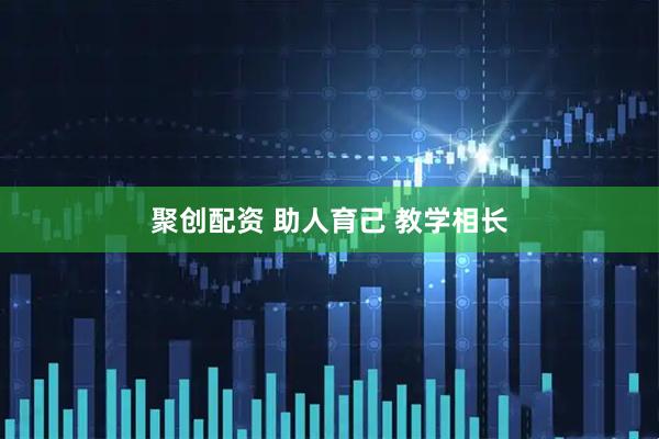 聚创配资 助人育己 教学相长
