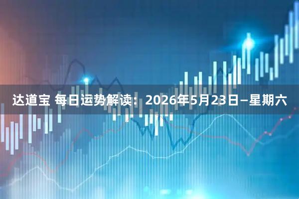 达道宝 每日运势解读：2026年5月23日—星期六